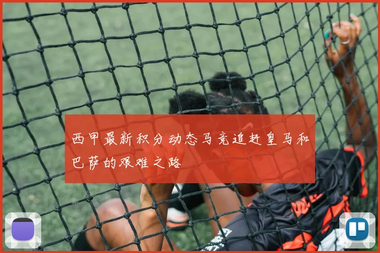 西甲最新积分动态马竞追赶皇马和巴萨的艰难之路