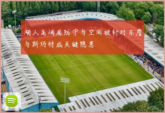 湖人高端局防守与空间被针对东詹与斯玛特成关键隐患