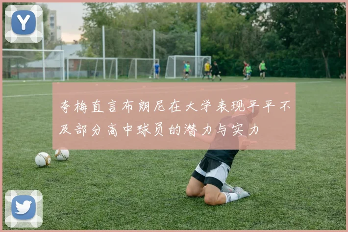 夸梅直言布朗尼在大学表现平平不及部分高中球员的潜力与实力