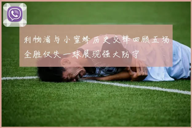 利物浦与小蜜蜂历史交锋回顾五场全胜仅失一球展现强大防守