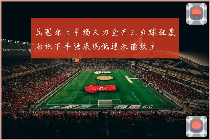 瓦塞尔上半场火力全开三分球狂轰七记下半场表现低迷未能救主