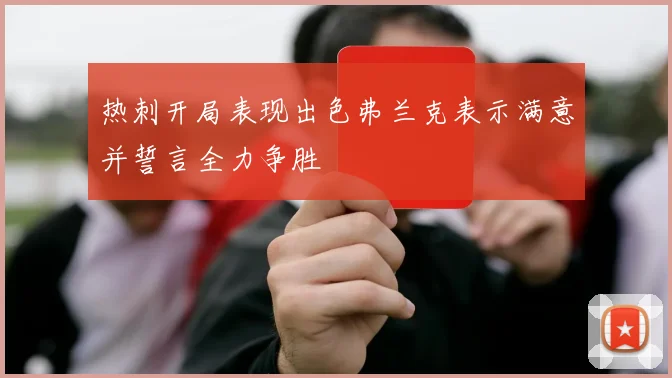 热刺开局表现出色弗兰克表示满意并誓言全力争胜