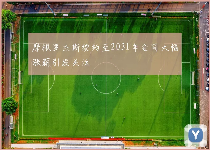 摩根罗杰斯续约至2031年合同大幅涨薪引发关注