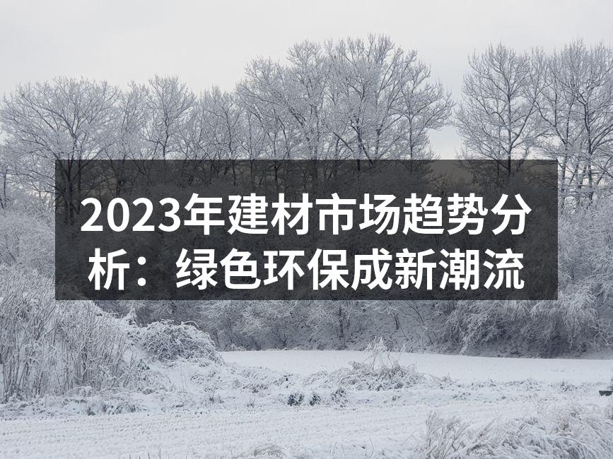 2023年建材市场趋势分析：绿色环保成新潮流